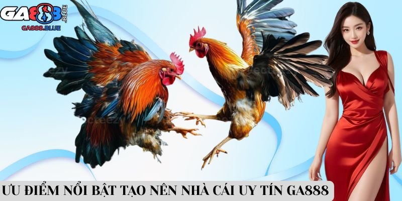 Ưu điểm nổi bật tạo nên nhà cái uy tín GA888
